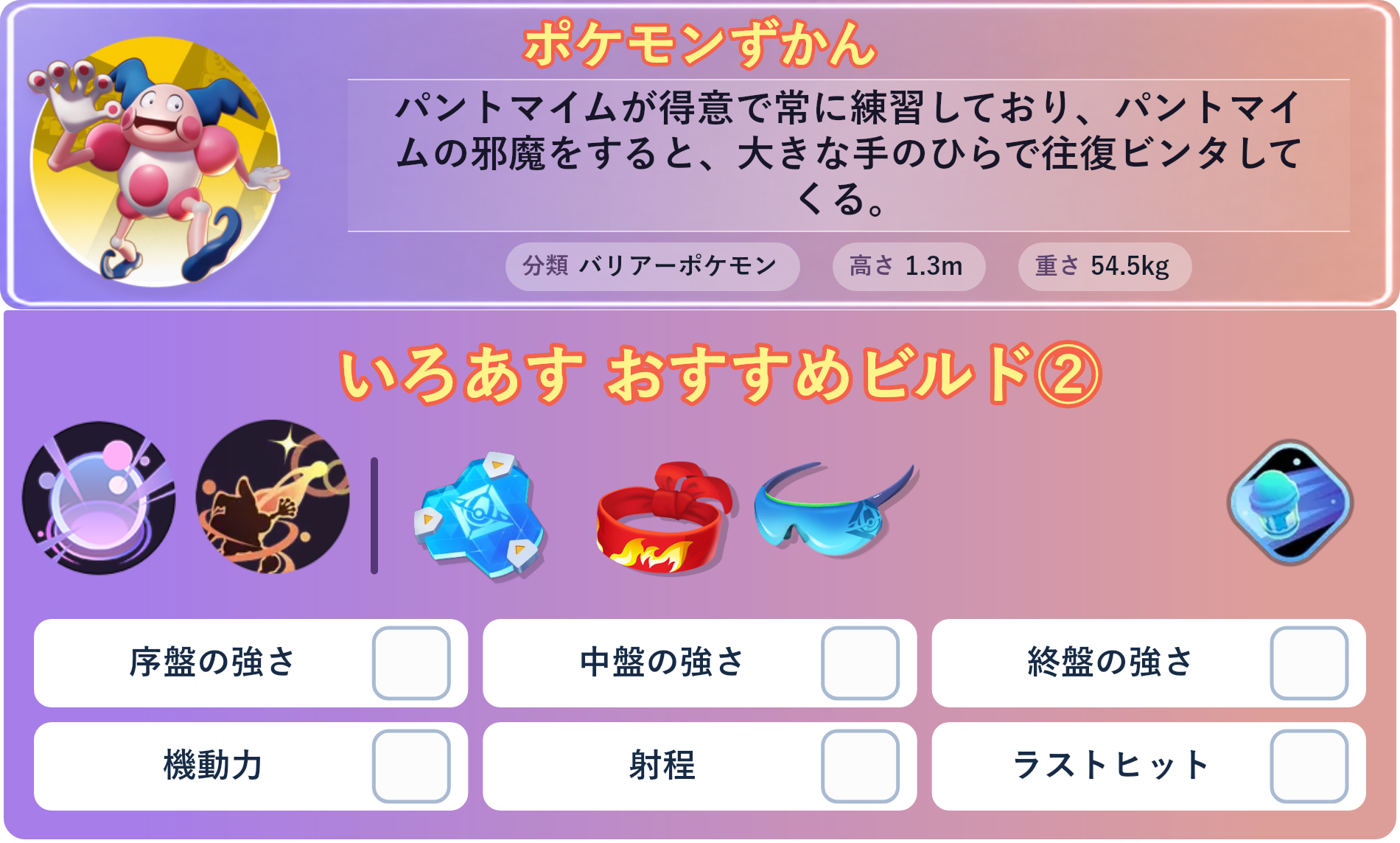 バリヤード。ポケモンずかん：パントマイムが得意で常に練習しており、パントマイムの邪魔をすると、大きな手のひらで往復ビンタしてくる。 分類：バリアーポケモン、高さ：1.3m、重さ：54.5kg。いろあす おすすめビルド②。技：サイコキネシス、パワースワップ。持ち物：おたすけバリア、きあいのハチマキ、しんげきメガネ。バトルアイテム：スピーダー。。